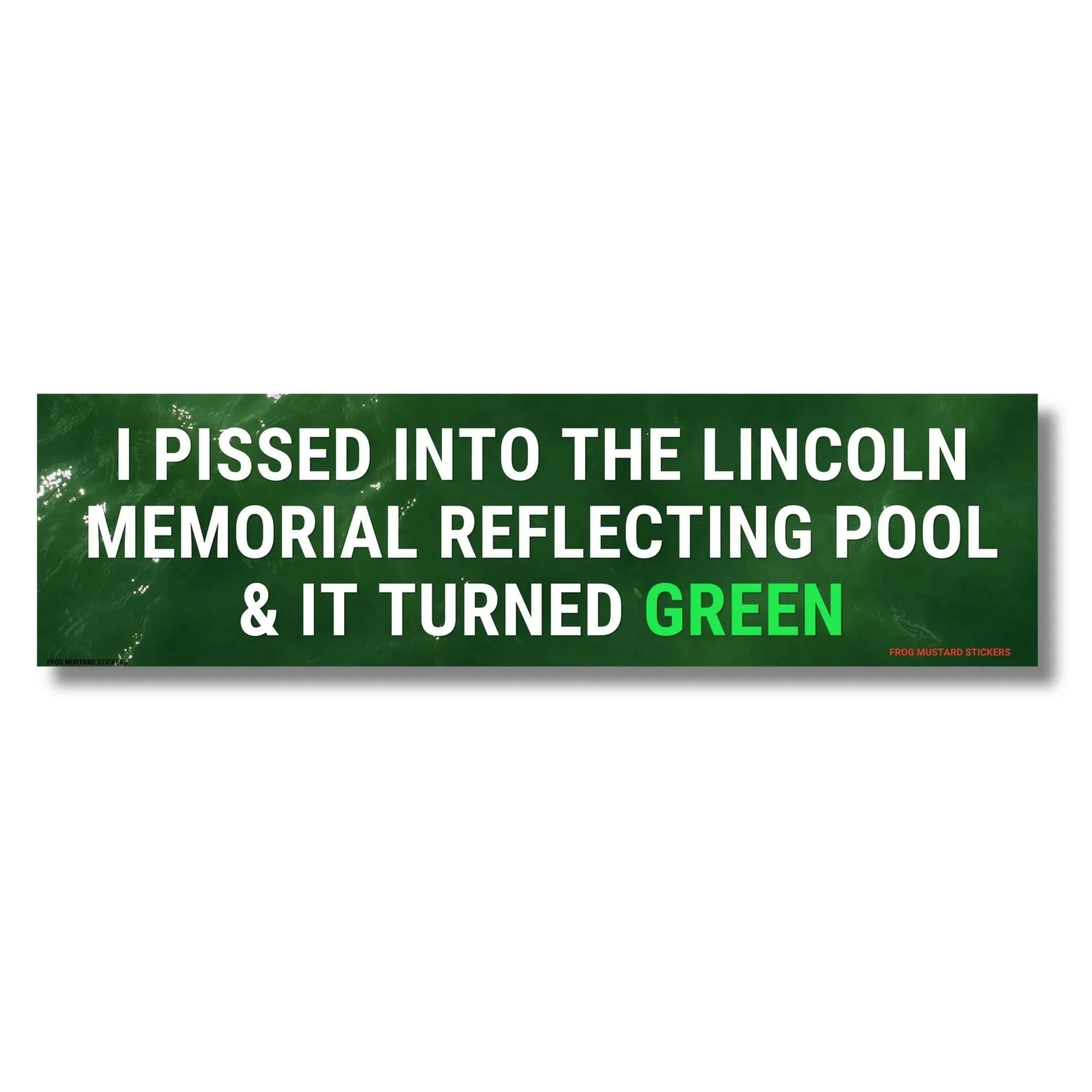 I Pissed Into the Lincoln Memorial Reflecting Pool & it Turned Green - Frog Mustard Stickers