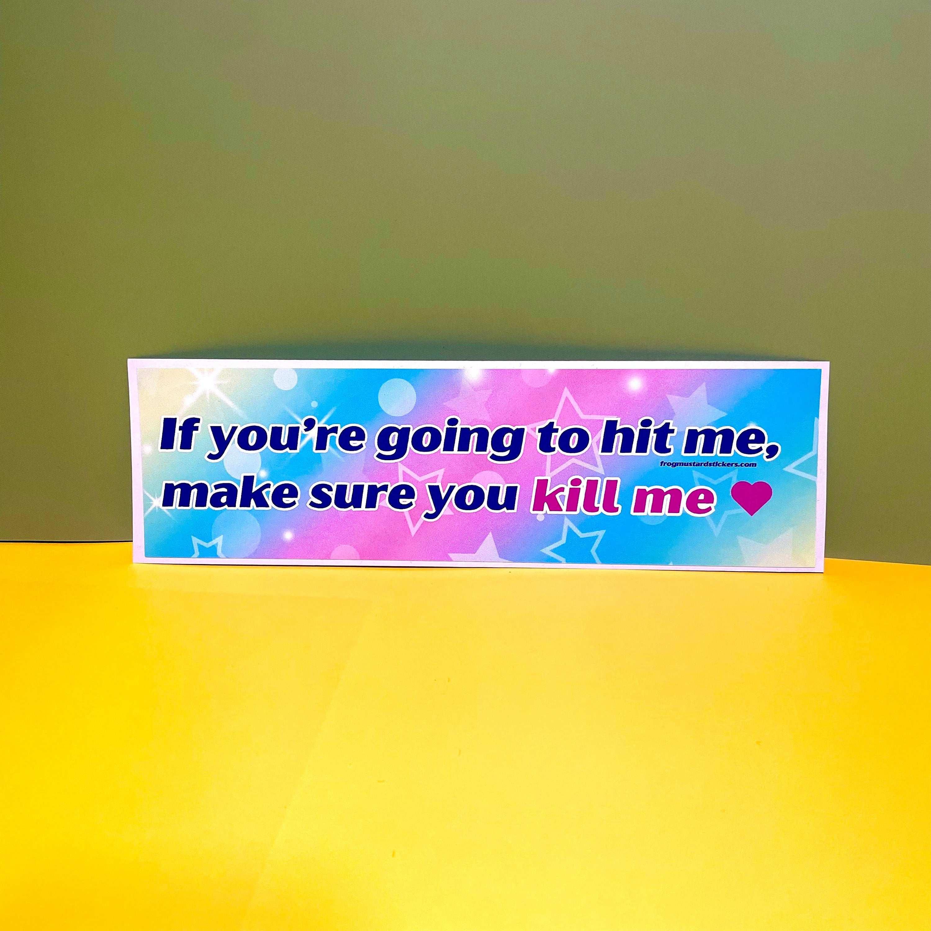 If you’re going to hit me, make sure you kill me <3 - frogmustard stickers