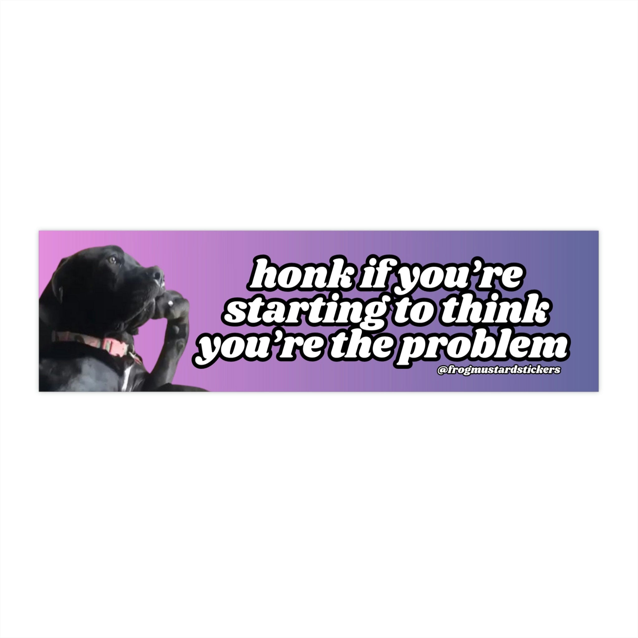 Honk if you're starting to think you are the problem - frogmustard stickers