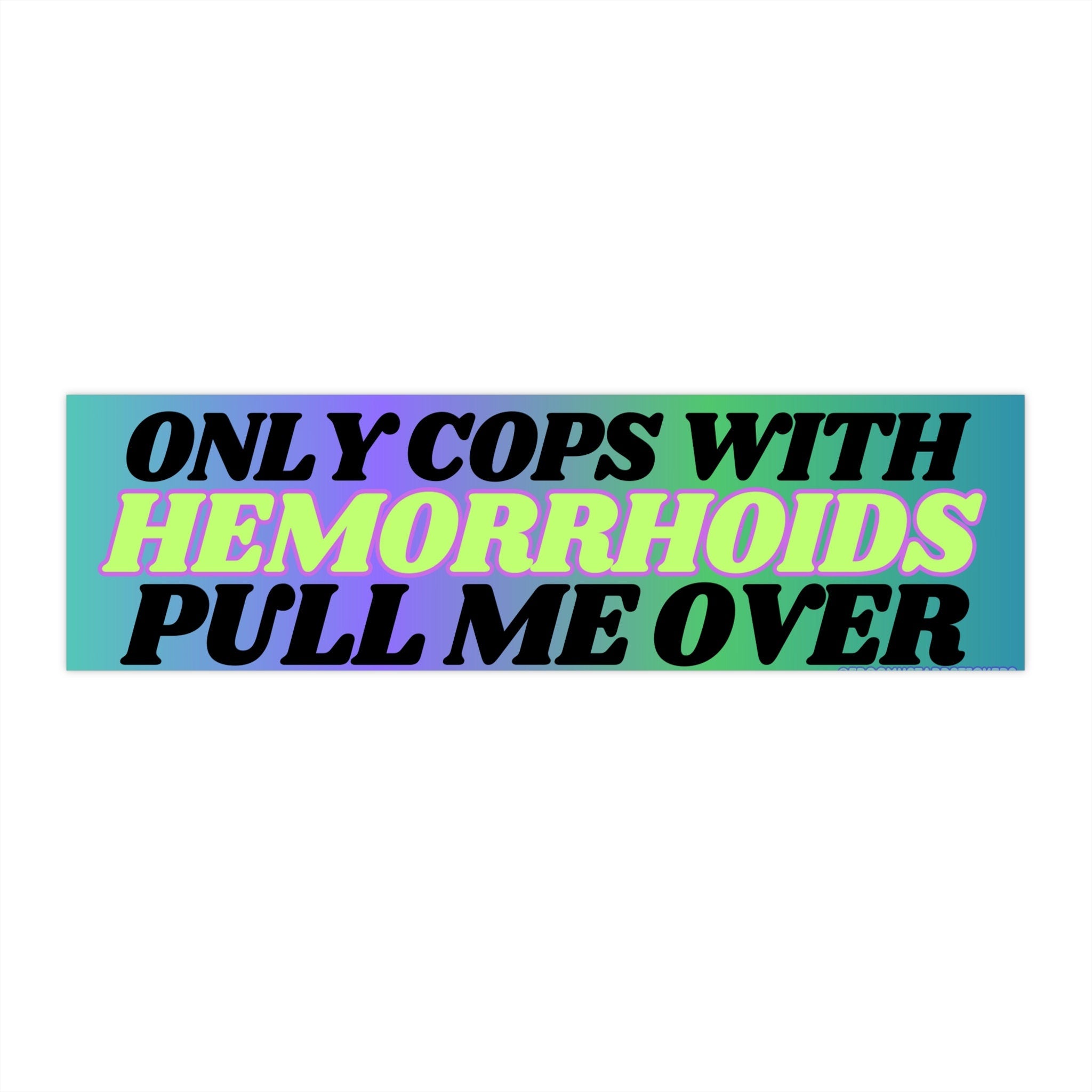 Only Cops with Hemorrhoid's Pull Me Over - frogmustard stickers