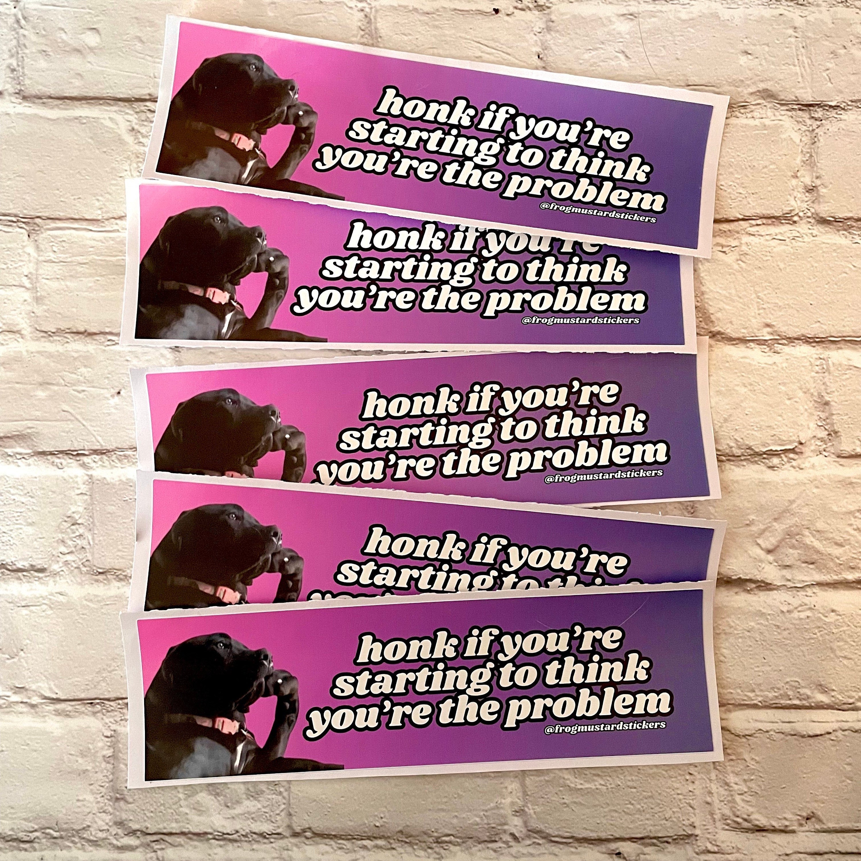 Honk if you're starting to think you are the problem - frogmustard stickers