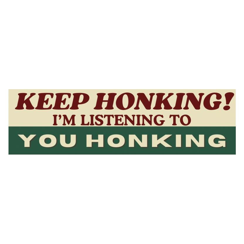 Keep Honking, I'm Listening to You Honking Keep Honking Bumper