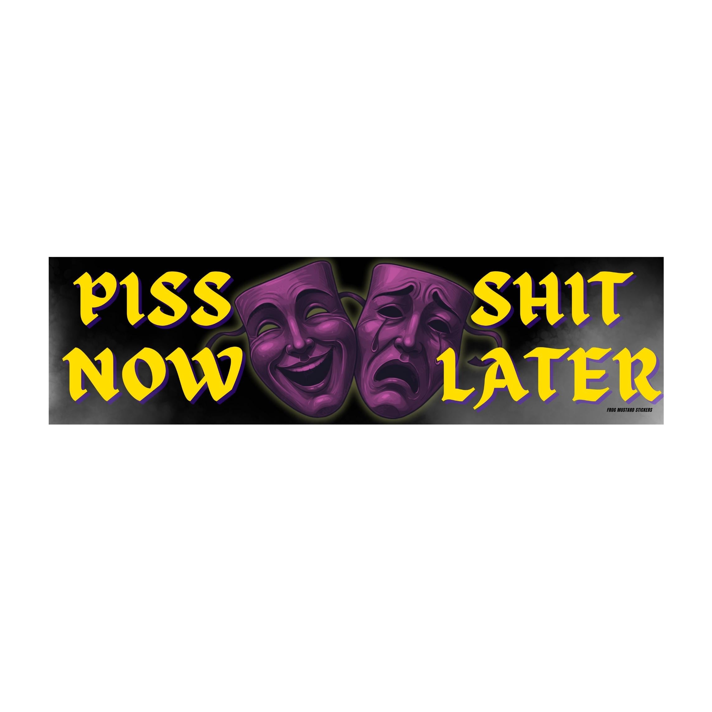 Piss Now, Shit Later - Theater Masks - Funny Car Sticker or Magnet
