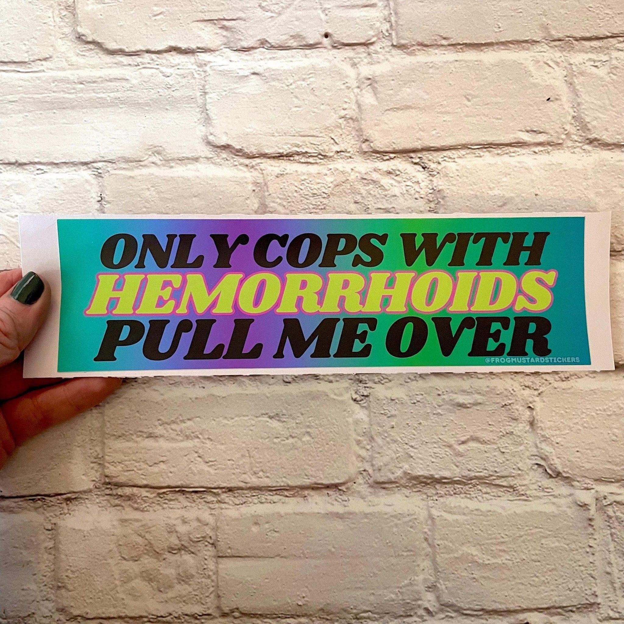Only Cops with Hemorrhoid's Pull Me Over - Frog Mustard Stickers