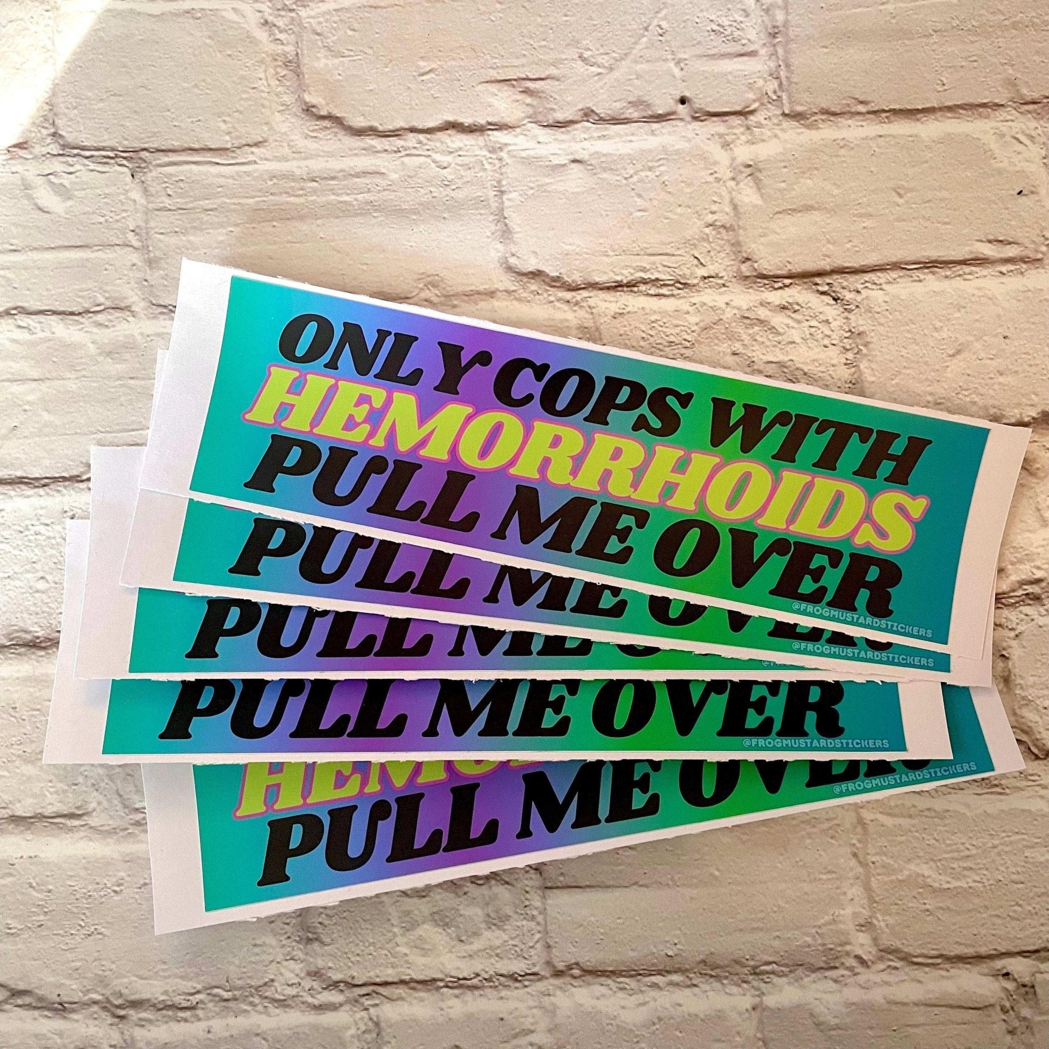 Only Cops with Hemorrhoid's Pull Me Over - Frog Mustard Stickers