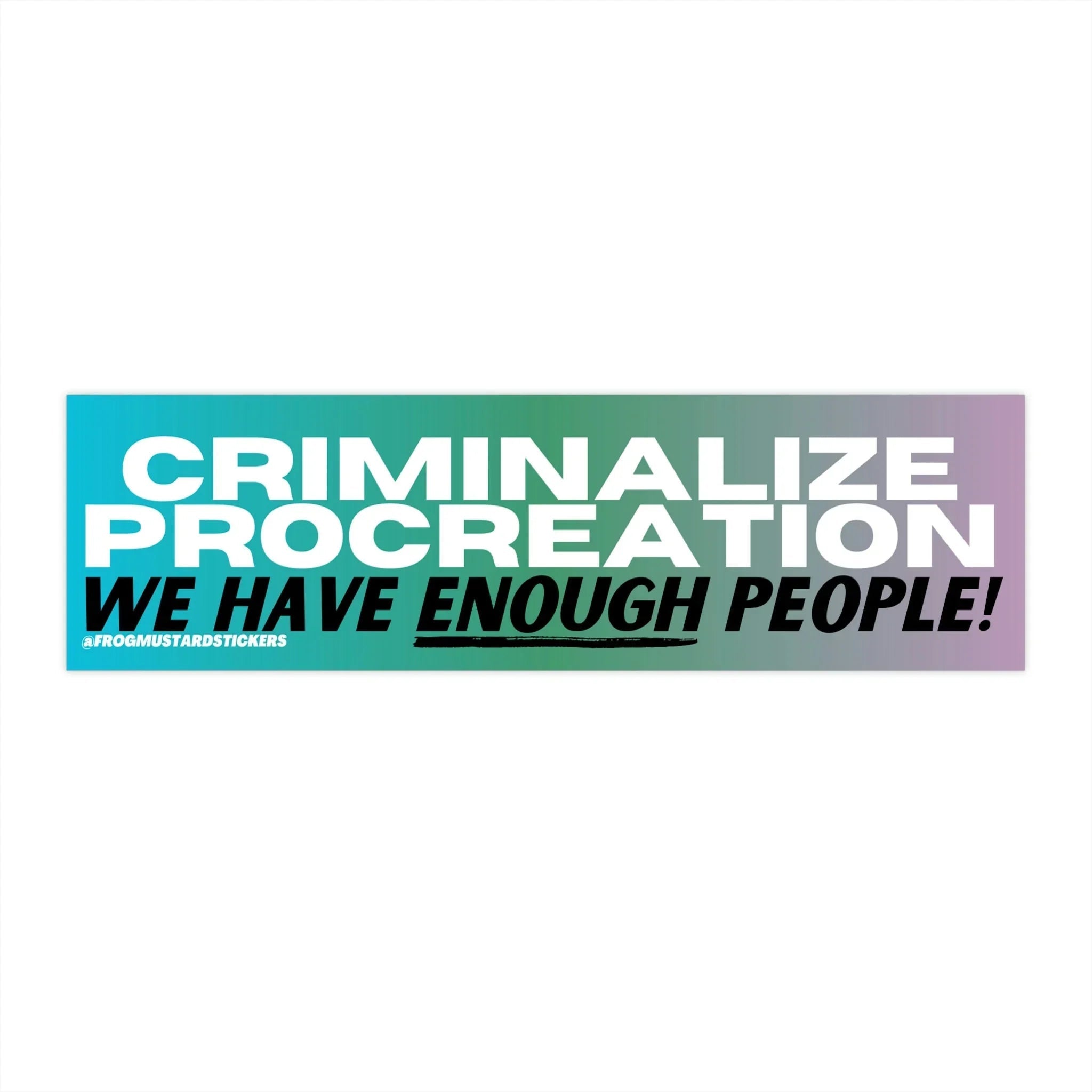 Criminalize Procreation! We have enough people! - Frog Mustard Stickers