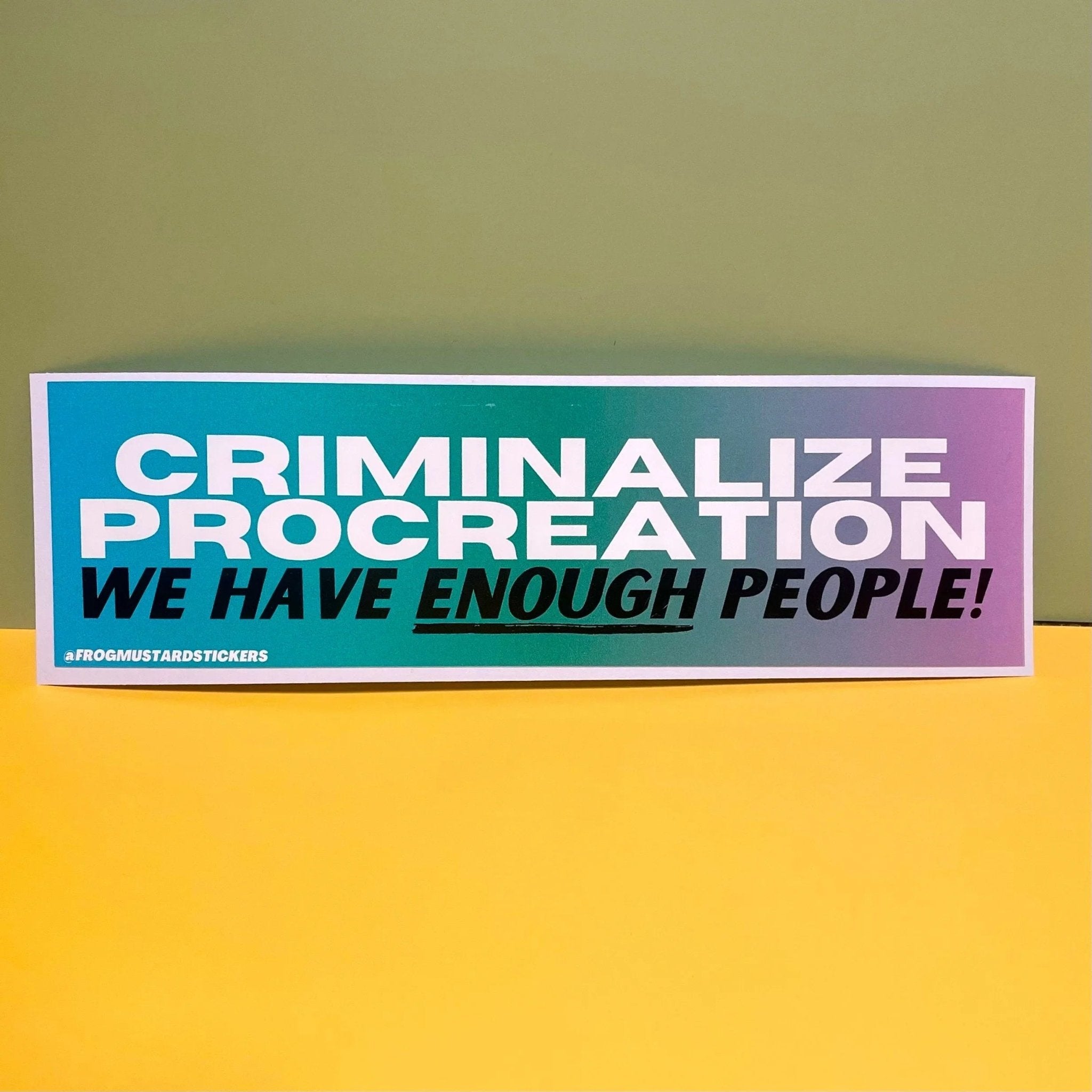 Criminalize Procreation! We have enough people! - Frog Mustard Stickers