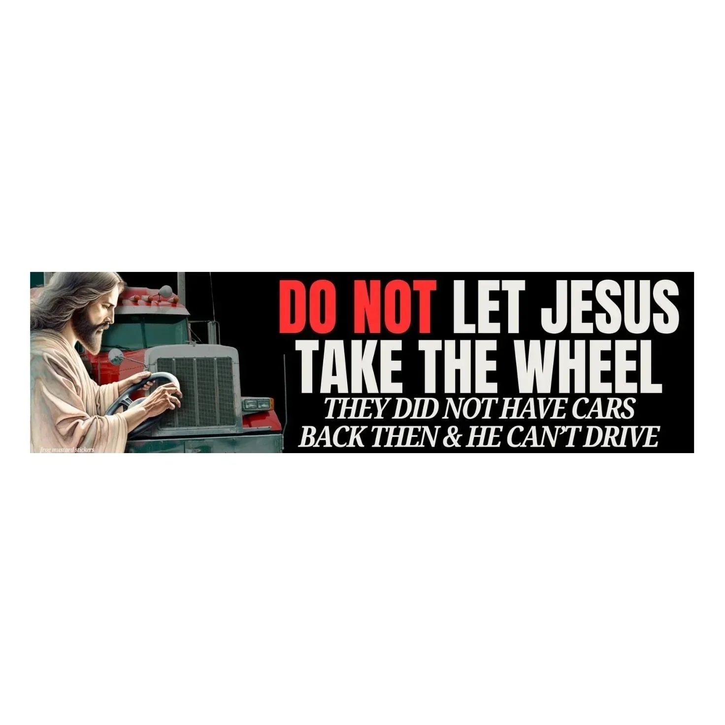 DO NOT Let Jesus Take the Wheel, They Did Not Have Cars Back Then - Frog Mustard Stickers