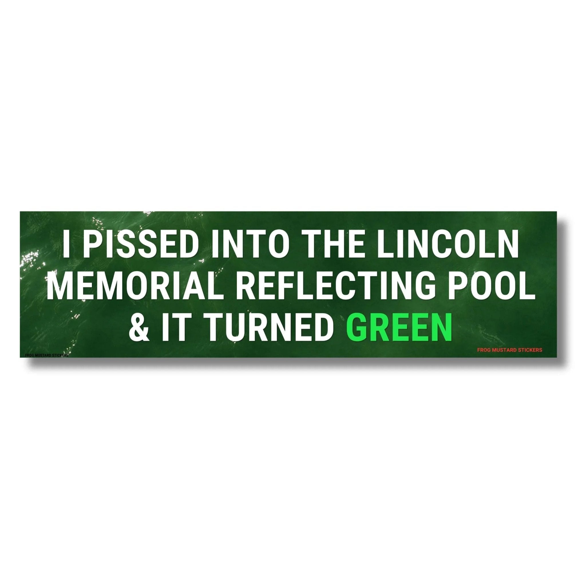 I Pissed Into the Lincoln Memorial Reflecting Pool & it Turned Green - Frog Mustard Stickers