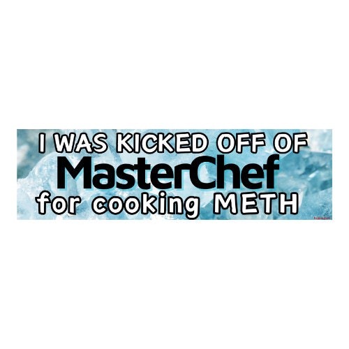 I was kicked off of MasterChef for cooking METH - frogmustard stickers