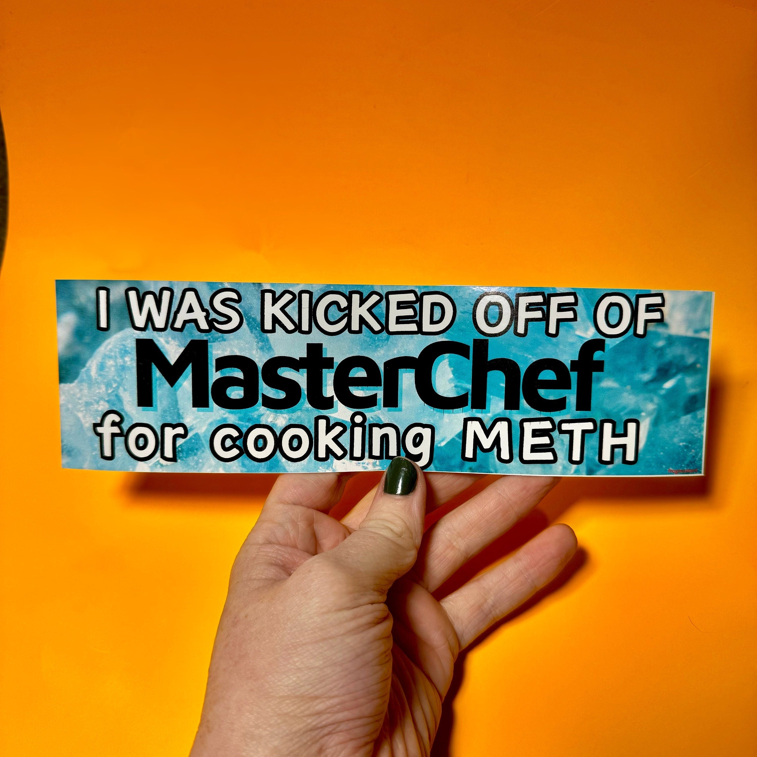 I was kicked off of MasterChef for cooking METH - frogmustard stickers