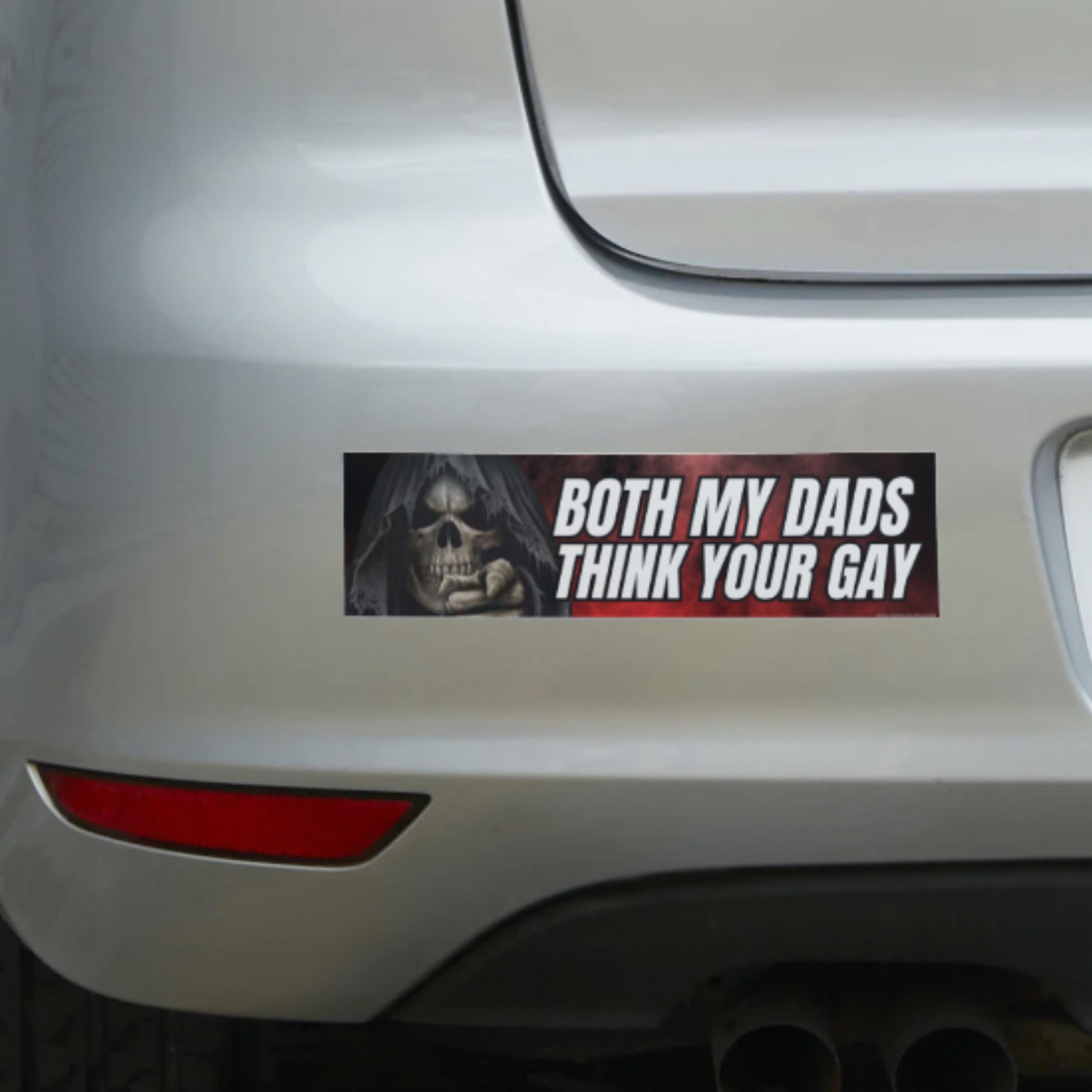 Both My Dads Think Your Gay | Bumper Sticker or Magnet: Weatherproof Vinyl Car Decal