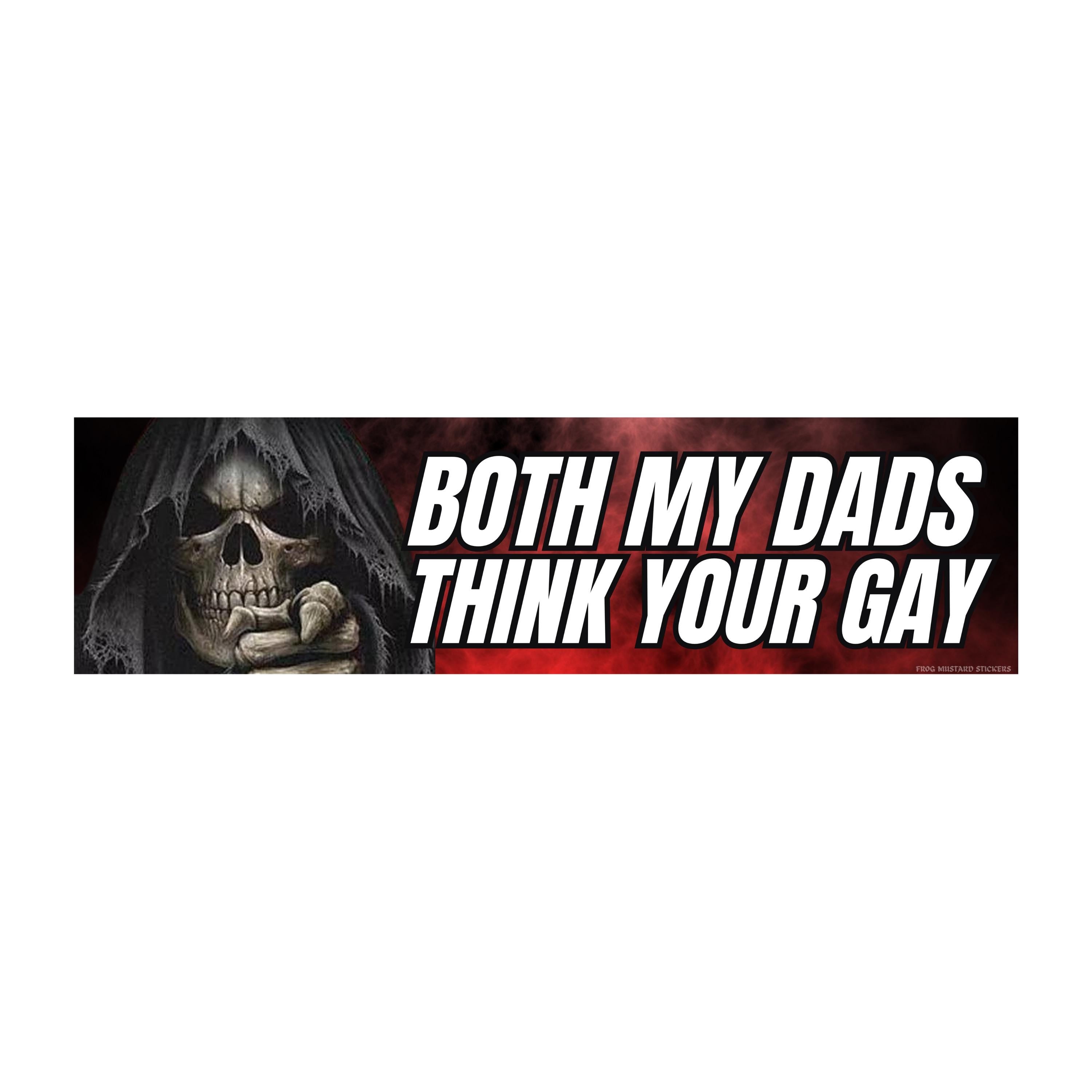 Both My Dads Think Your Gay | Bumper Sticker or Magnet: Weatherproof Vinyl Car Decal