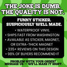 Funny waterproof vinyl sticker with bold text: 'The joke is dumb. The quality is not.' Available as magnet or sticker.