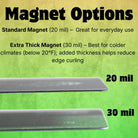 Magnet Options: 20 mil standard and 30 mil extra thick for cold climates, reduces edge curling