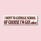 Rectangular bumper sticker with bold text: I went to Catholic school of course I’m gay, maroon on cream.