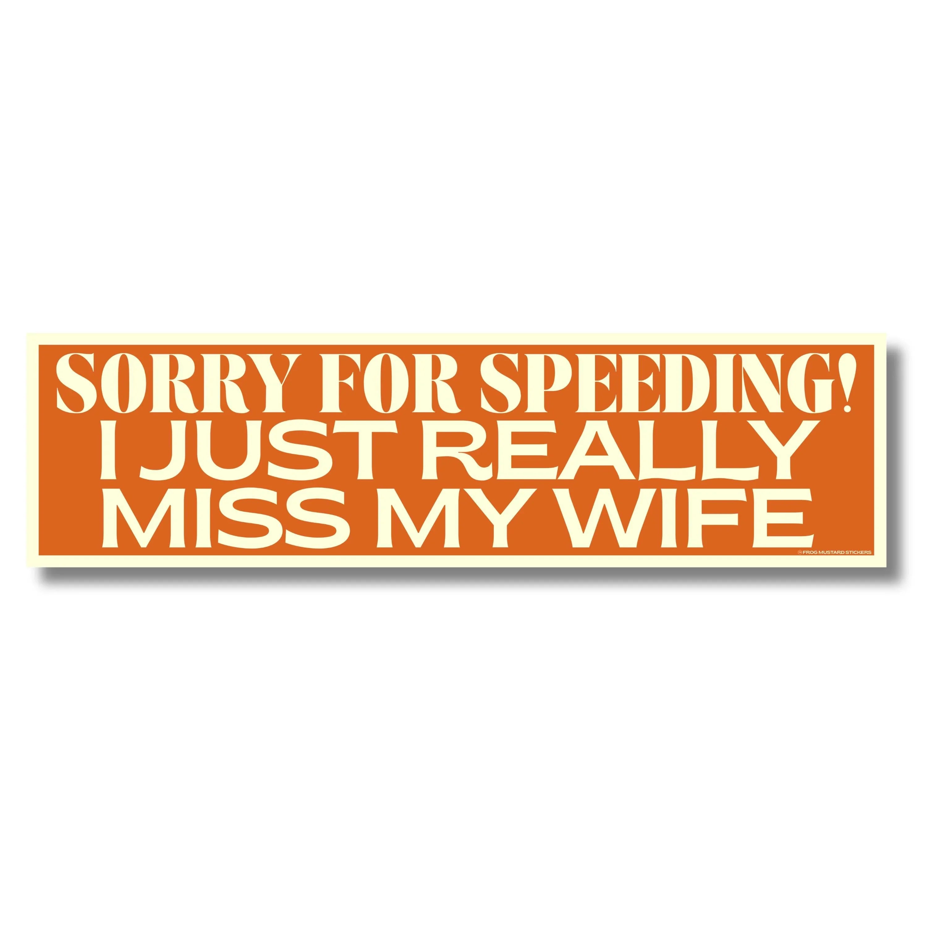 Funny bumper sticker: Sorry for speeding! I just really miss my wife. Orange background, bold white text.